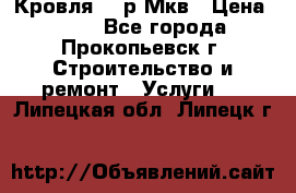 Кровля 350р Мкв › Цена ­ 350 - Все города, Прокопьевск г. Строительство и ремонт » Услуги   . Липецкая обл.,Липецк г.